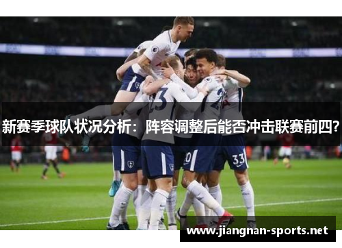 新赛季球队状况分析：阵容调整后能否冲击联赛前四？