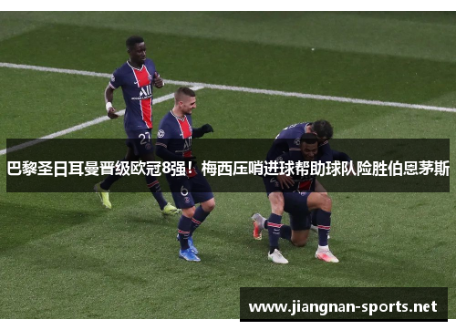 巴黎圣日耳曼晋级欧冠8强！梅西压哨进球帮助球队险胜伯恩茅斯