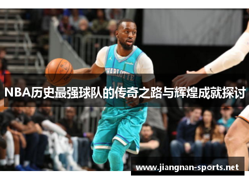 NBA历史最强球队的传奇之路与辉煌成就探讨