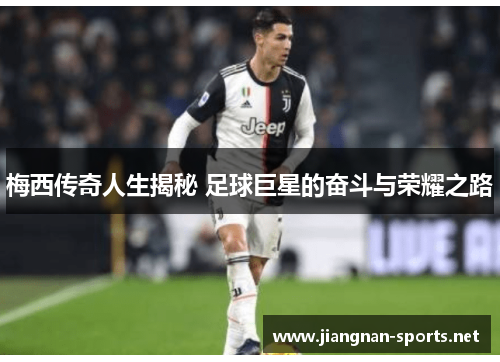 梅西传奇人生揭秘 足球巨星的奋斗与荣耀之路