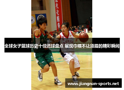 全球女子篮球历史十佳进球盘点 展现巾帼不让须眉的精彩瞬间