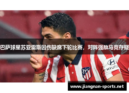 巴萨球星苏亚雷斯因伤缺席下轮比赛，对阵强敌马竞存疑