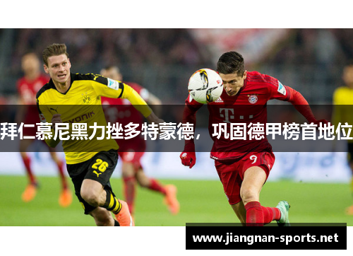 拜仁慕尼黑力挫多特蒙德，巩固德甲榜首地位